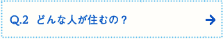 Q.2  どんな人が住むの？